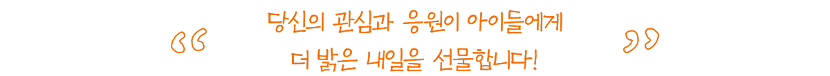 당신의 관심과 응원이 아이들에게 더 밝은 내일을 선물합니다!
