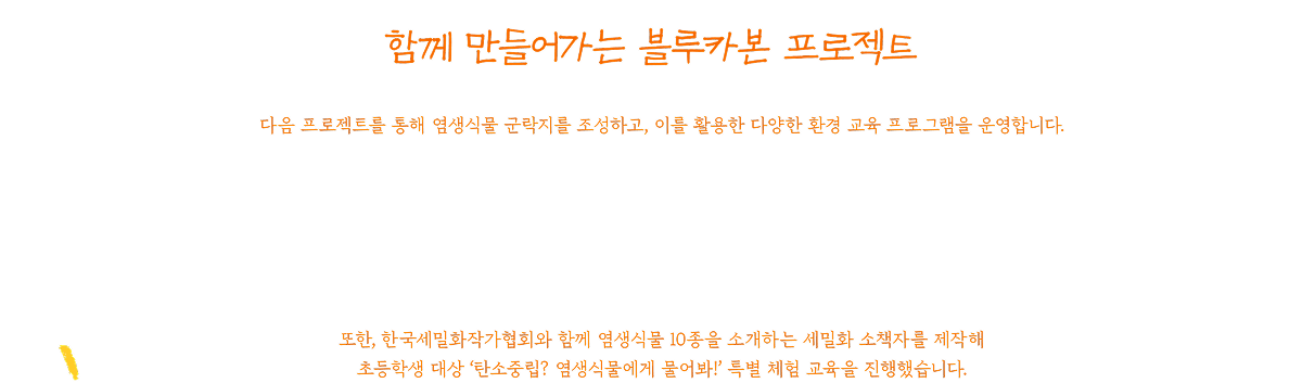 함께 만들어가는 블루카본 프로젝트 | 다음 프로젝트를 통해 염생식물 군락지를 조성하고, 이를 활용한 다양한 환경 교육 프로그램을 운영합니다. 또한 한국세밀화작가협회와 함께 염생식물 10종을 소개하는 세밀화 소책자를 제작해 초등학생 대상 ‘탄소중립? 염생식물에게 물어봐!’ 특별 체험 교육을 진행했습니다.