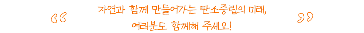 자연과 함께 만들어가는 탄소중립의 미래, 여러분도 함께해 주세요!