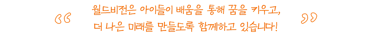 월드비전은 아이들이 배움을 통해 꿈을 키우고, 더 나은 미래를 만들도록 함께께하고 있습니다!