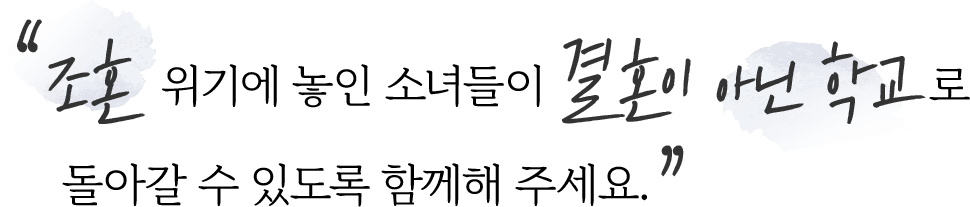 조혼 위기에 놓인 소녀들이 결혼이 아닌 학교로 돌아갈 수 있도록 함께해 주세요.