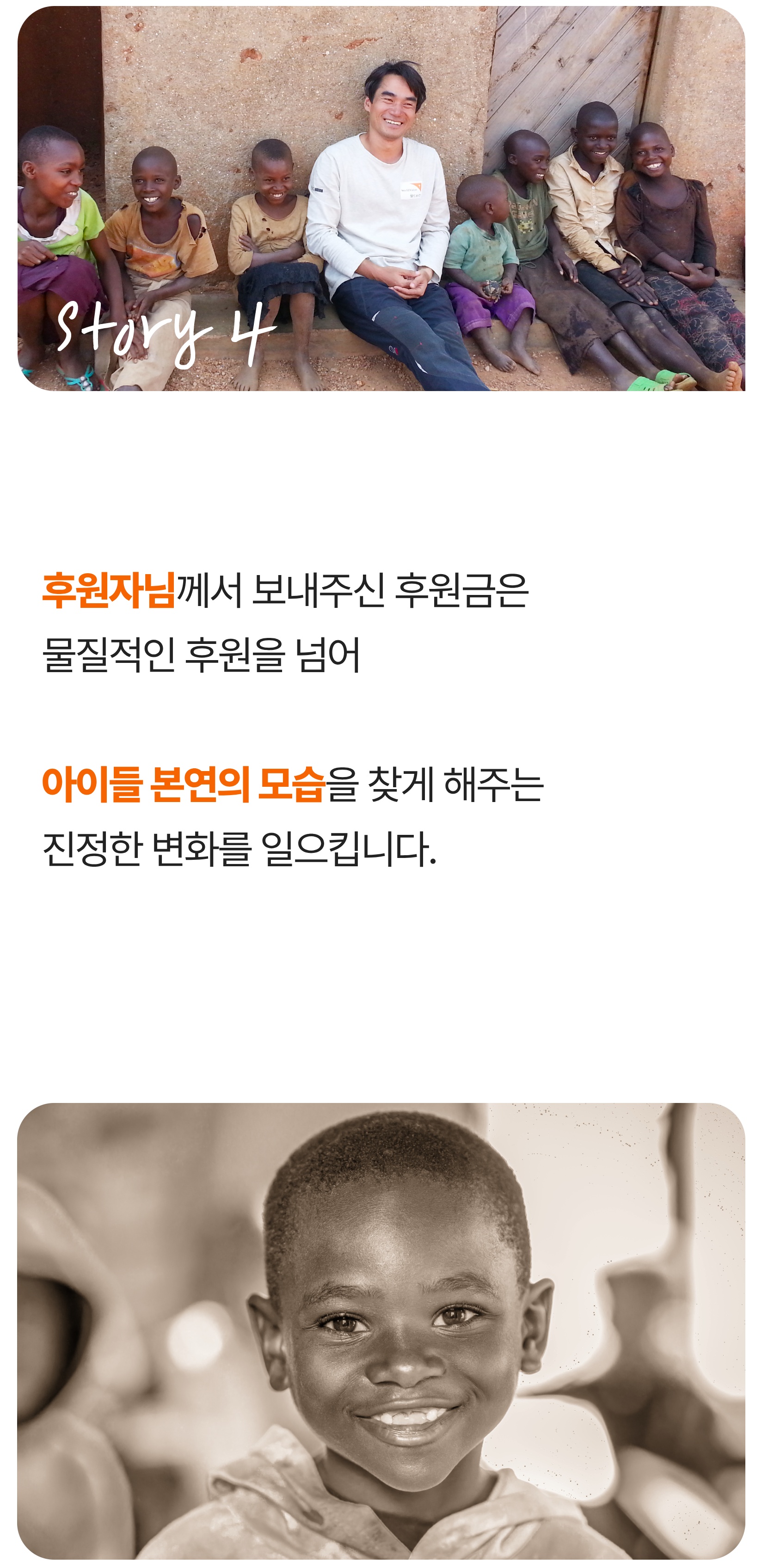 후원자님께서 보내주신 후원금은 물질적인 후원을 넘어 아이들 본연의 모습을 찾게 해주는 진정한 변화를 일으킵니다.