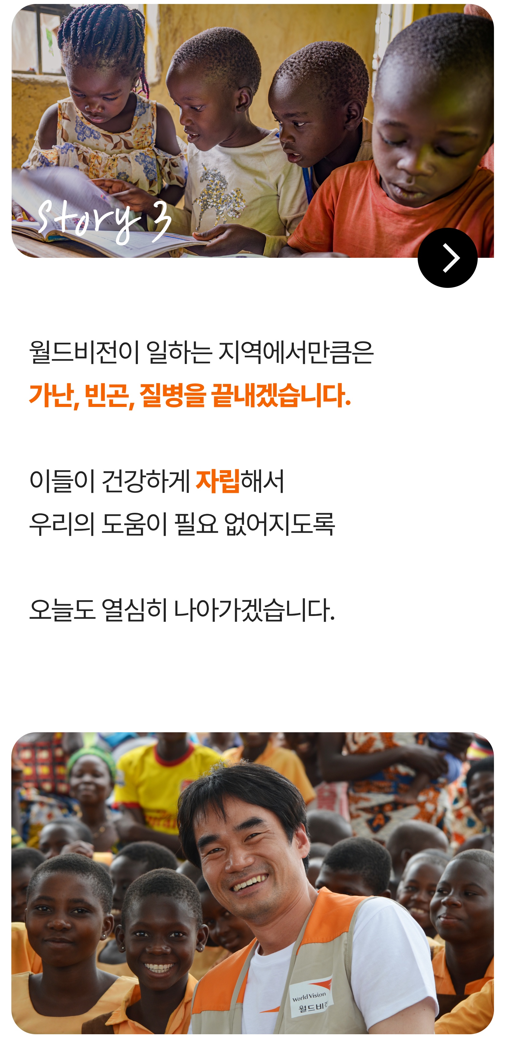 월드비전이 일하는 지역에서만큼은 가난, 빈곤, 질병을 끝내겠습니다. 이들이 건강하게 자립해서 우리의 도움이 필요 없어지도록 오늘도 열심히 나아가겠습니다.
