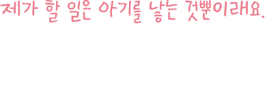 제가 할 일은 아기를 낳는 것뿐이래요. 너무 무서워요. 모든 게 좋겠어요....