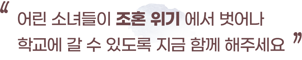 조혼 위기에 놓인 소녀들이 결혼이 아닌 학교로 돌아갈 수 있도록 함께해 주세요.