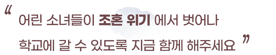 조혼 위기에 놓인 소녀들이 결혼이 아닌 학교로 돌아갈 수 있도록 함께해 주세요.