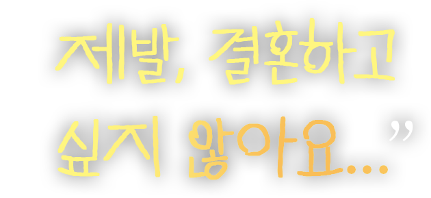제발, 결혼하고 싶지 않아요...