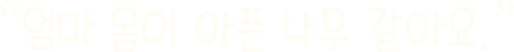 엄마 몸이 아픈 나무 같아요.