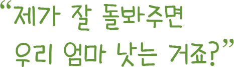 제가 잘 돌봐주면 우리 엄마 낫는 거죠?