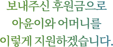 보내주신 후원금으로 아윤이와 어머니를 위해 이렇게 지원하겠습니다.