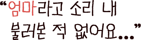 엄마라고 소리 내 불러본 적 없어요...