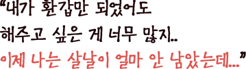 내가 환갑만 되었어도 해주고 싶은 게 너무 많지.. 이제 나는 살날이 얼마 안 남았는데...