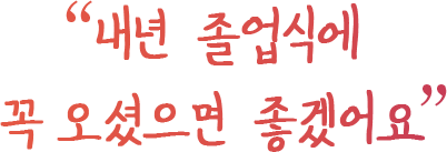 내년 졸업식에 꼭 오셨으면 좋겠어요