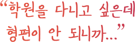 학원을 다니고 싶은데 형편이 안 되니까...