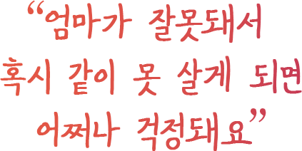 엄마가 잘못되서 혹시 같이 못 살게 되면 어쩌나 걱정돼요