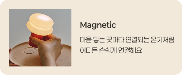 Magnetic - 마음 닿는 곳마다 연결되는 온기처럼 어디든 손쉽게 연결해요