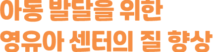 아동 발달을 위한 영유아 센터의 질 향상