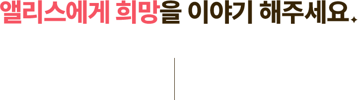 앨리스에게 희망을 이야기 해주세요.