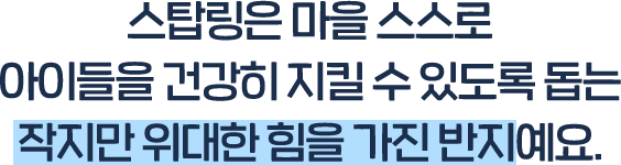 스탑링은 마을 스스로 아이들을 건강히 지킬 수 있도록 돕는 작지만 위대한 힘을 가진 반지예요.