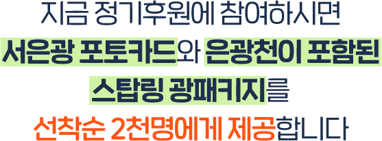 지금 정기후원에 참여하시면 서은광 포토카드와 은광천이 포함된 스탑링 광패키지를 선착순 2천명에게 제공합니다