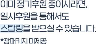 이미 정기후원 중이시라면, 일시후원을 통해서도 스탑링을 받으실 수 있습니다. *광패키지 미제공 