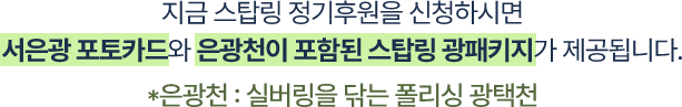 지금 스탑링 정기후원을 신청하시면 서은광 포토카드와 광택천이 포함된 스탑링 광패키지가 제공됩니다.