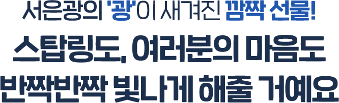 서은광의 '광'이 새겨진 깜짝 선물! 스탑링도, 여러분의 마음도 반짝반짝 빛나게 해줄 거예요