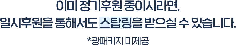이미 정기후원 중이시라면, 일시후원을 통해서도 스탑링을 받으실 수 있습니다. *광패키지 미제공 