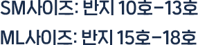 SM사이즈: 반지 10호-13호 ML사이즈: 반지 15호-18호