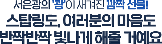 서은광의 '광'이 새겨진 깜짝 선물! 스탑링도, 여러분의 마음도 반짝반짝 빛나게 해줄 거예요
