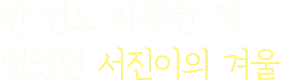 한 번도 따뜻한 적 없었던 서진이의 겨울