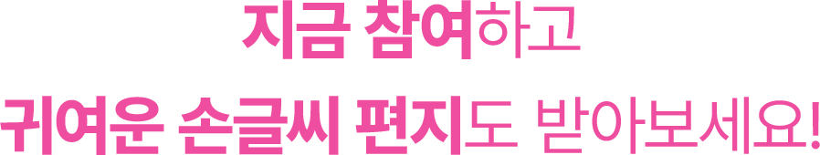 지금 참여하고 귀여운 손글씨 편지도 받아보세요!