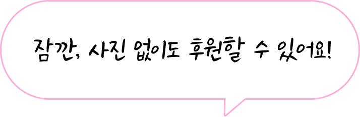 잠깐, 사진 없이도 후원할 수 있어요!