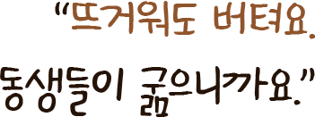 뜨거워도 버텨요. 동생들이 굶으니까요