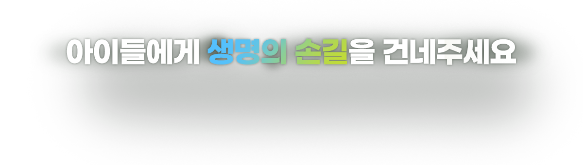 아이들에게 생명의 손길을 건네주세요