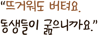 뜨거워도 버텨요. 동생들이 굶으니까요
