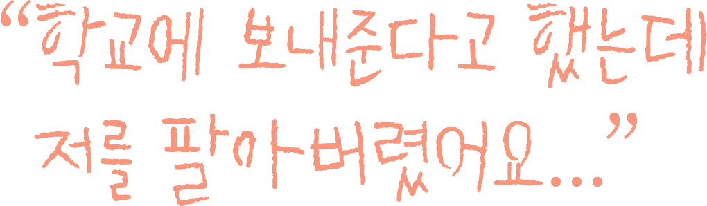 학교에 보내준다고 했는데 저를 팔아버렸어요