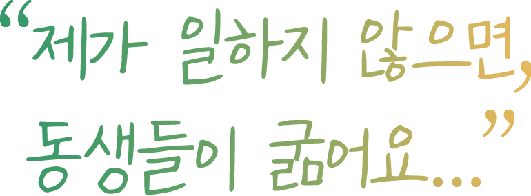 제가 일하지 않으면, 동생들이 굶어요...