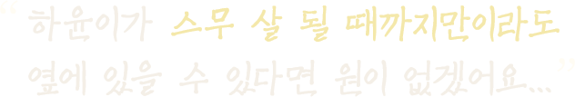 하윤이가 스무 살 될 때까지만이라도 옆에 있을 수 있다면 원이 없겠어요...