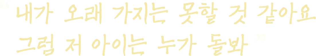 내가 오래 가지는 못할 것 같아요  그럼 저 아이는 누가 돌봐