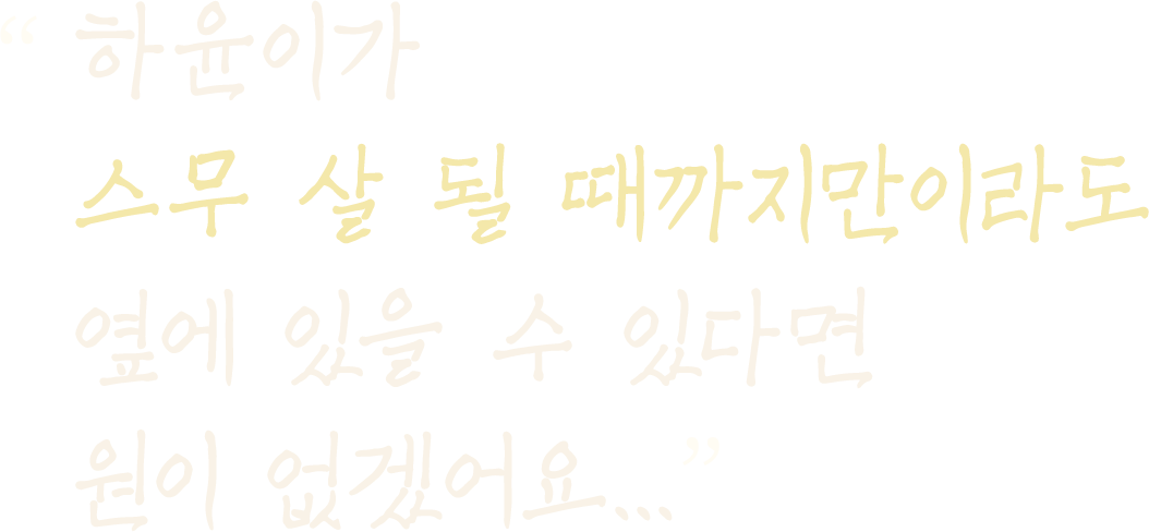 하윤이가 스무 살 될 때까지만이라도 옆에 있을 수 있다면 원이 없겠어요...