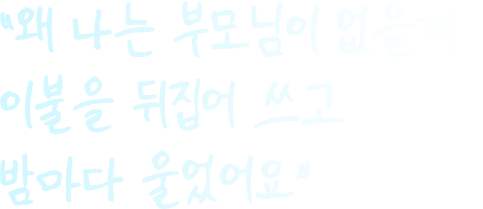 왜 나는 부모님이 없을까.. 이불을 뒤집어 쓰고 밤마다 울었어요