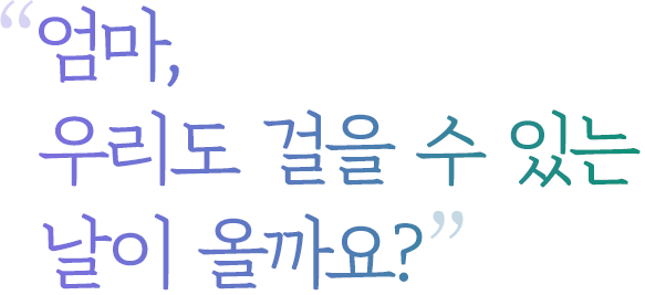 엄마, 우리도 걸을 수 있는 날이 올까요?