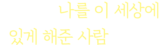 엄마는 나를 이 세상에 있게 해준 사람이에요.
