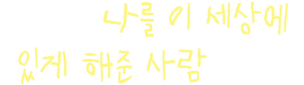 엄마는 나를 이 세상에 있게 해준 사람이에요.