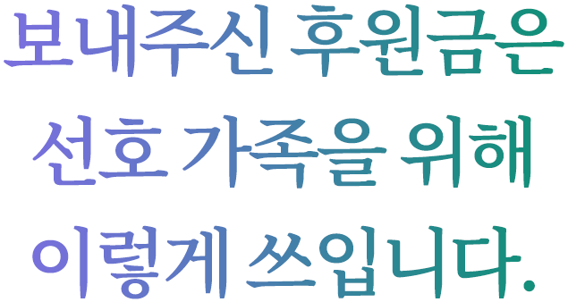 보내주신 후원금은 선호 가족을 위해 이렇게 쓰입니다.