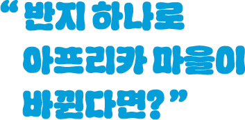 반지 하나로 아프리카 마을이 바뀐다면?