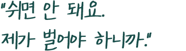 쉬면 안돼요.제가 벌어야 하니까