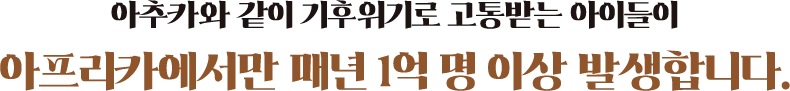 아추카와 같은 아이들이​ 아프리카 대륙에서만 매년 1억 명 이상이며 기후변화로 고통받고 있습니다.