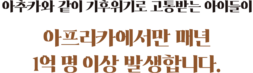 아추카와 같은 아이들이​ 아프리카 대륙에서만 매년 1억 명 이상이며 기후변화로 고통받고 있습니다.